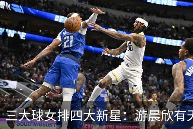 三大球女排四大新星：游晨欣有天赋，陈睿涵全面，热伊麦进攻太强