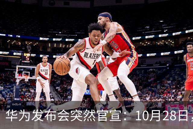 华为发布会突然官宣：10月28日，发布多款新品
