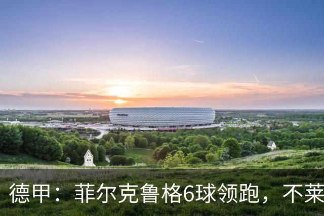 德甲：菲尔克鲁格6球领跑，不莱梅连续三场两球落后不败