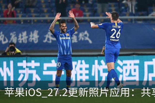苹果iOS 27.2更新照片应用：共享相簿新增四项功能