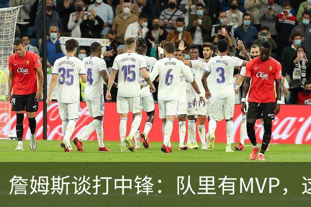 詹姆斯谈打中锋：队里有MVP，这不是可持续角色