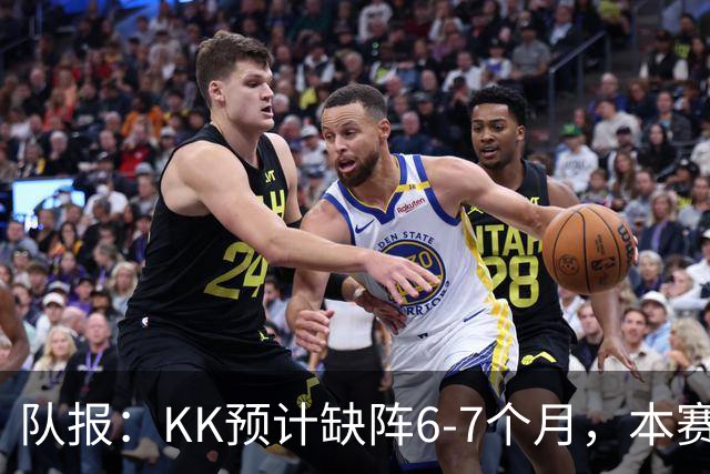 队报：KK预计缺阵6-7个月，本赛季复出希望渺茫