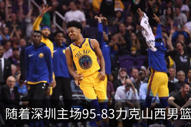 随着深圳主场95-83力克山西男篮，CBA排名再次更新：京浙沪辽稳居前4，广东15深圳升至倒数第4