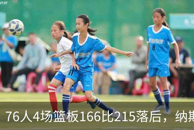 76人4场篮板166比215落后,纳斯强调全队拼抢